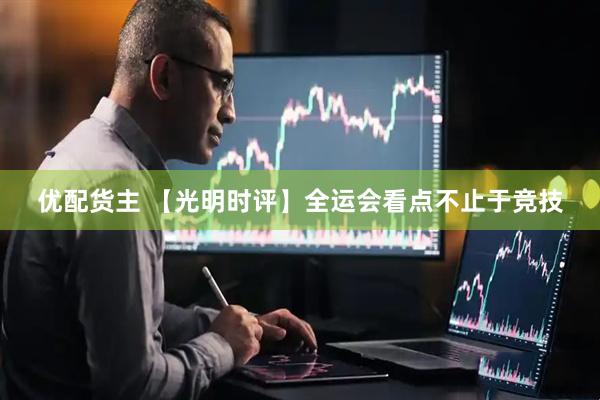 优配货主 【光明时评】全运会看点不止于竞技