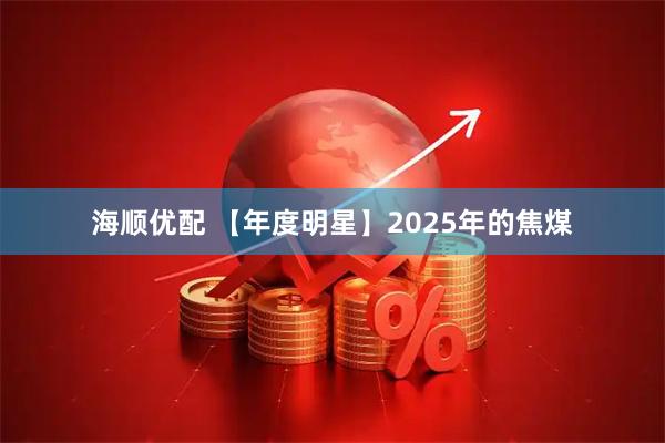 海顺优配 【年度明星】2025年的焦煤