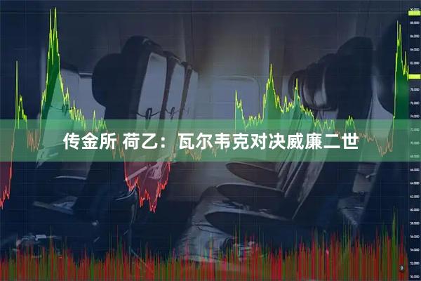 传金所 荷乙：瓦尔韦克对决威廉二世