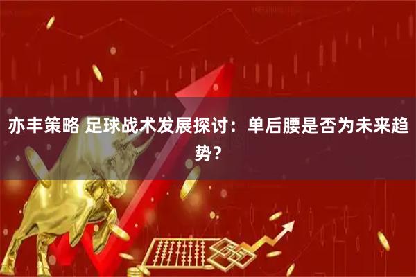 亦丰策略 足球战术发展探讨：单后腰是否为未来趋势？