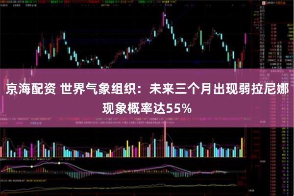 京海配资 世界气象组织：未来三个月出现弱拉尼娜现象概率达55%