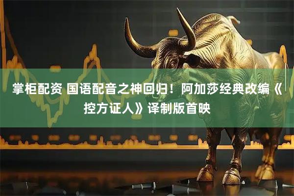 掌柜配资 国语配音之神回归！阿加莎经典改编《控方证人》译制版首映
