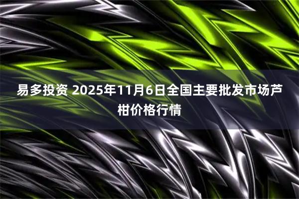 易多投资 2025年11月6日全国主要批发市场芦柑价格行情