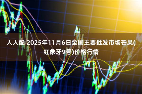 人人配 2025年11月6日全国主要批发市场芒果(红象牙9号)价格行情