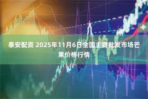 泰安配资 2025年11月6日全国主要批发市场芒果价格行情