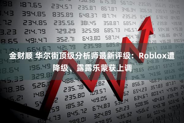 金财顺 华尔街顶级分析师最新评级：Roblox遭降级、露露乐蒙获上调