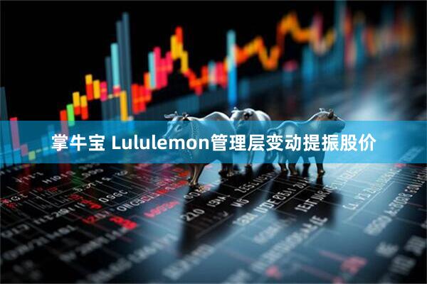 掌牛宝 Lululemon管理层变动提振股价