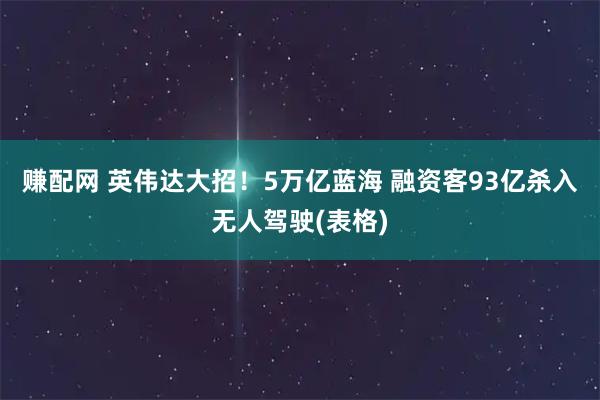 赚配网 英伟达大招！5万亿蓝海 融资客93亿杀入无人驾驶(表格)