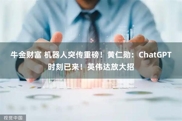 牛金财富 机器人突传重磅！黄仁勋：ChatGPT时刻已来！英伟达放大招