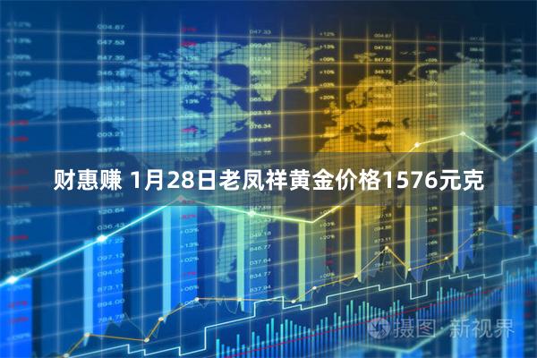 财惠赚 1月28日老凤祥黄金价格1576元克