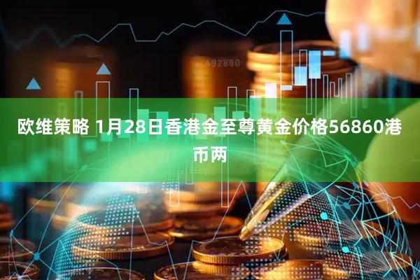 欧维策略 1月28日香港金至尊黄金价格56860港币两