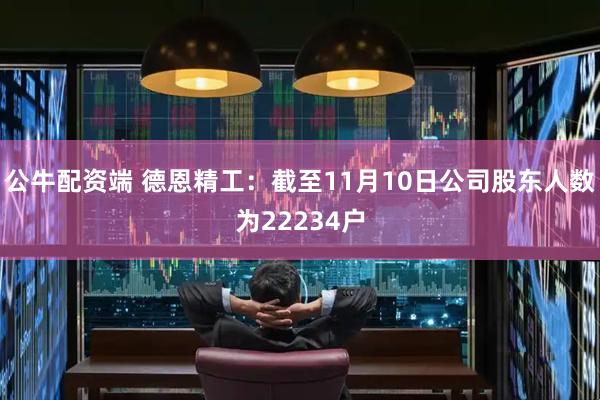 公牛配资端 德恩精工：截至11月10日公司股东人数为22234户