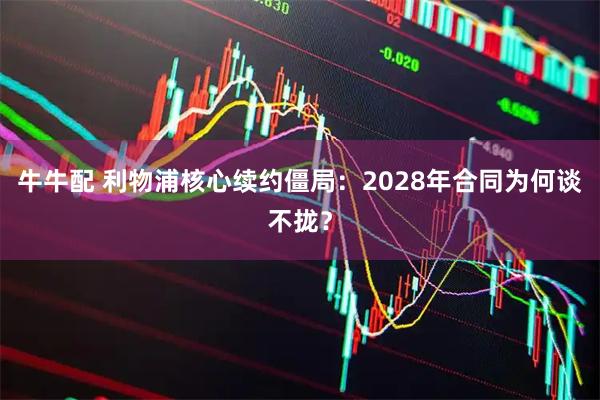 牛牛配 利物浦核心续约僵局：2028年合同为何谈不拢？