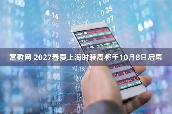 富盈网 2027春夏上海时装周将于10月8日启幕