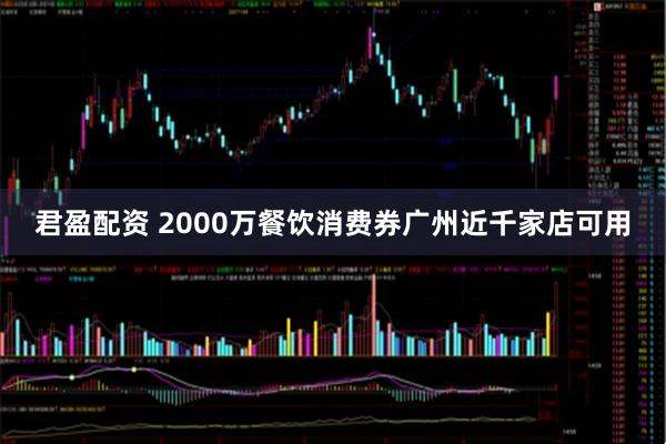 君盈配资 2000万餐饮消费券广州近千家店可用